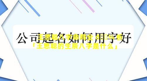 王思聪八字命局全 🌾 析「王思聪的生辰八字是什么」